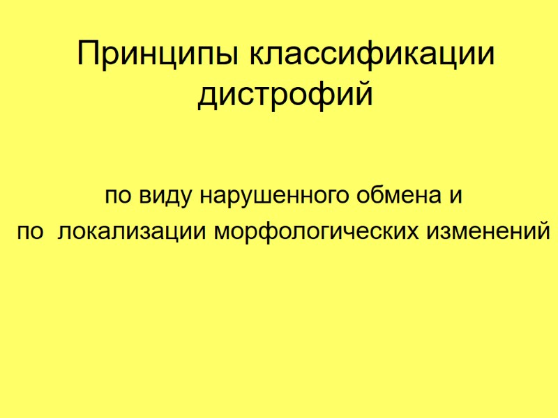 Принципы классификации дистрофий по виду нарушенного обмена и  по  локализации морфологических изменений